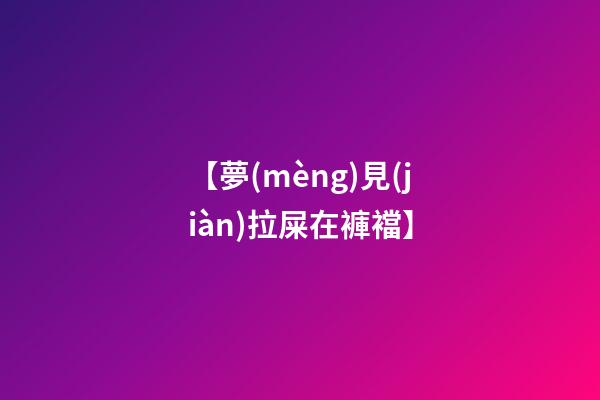 【夢(mèng)見(jiàn)拉屎在褲襠】