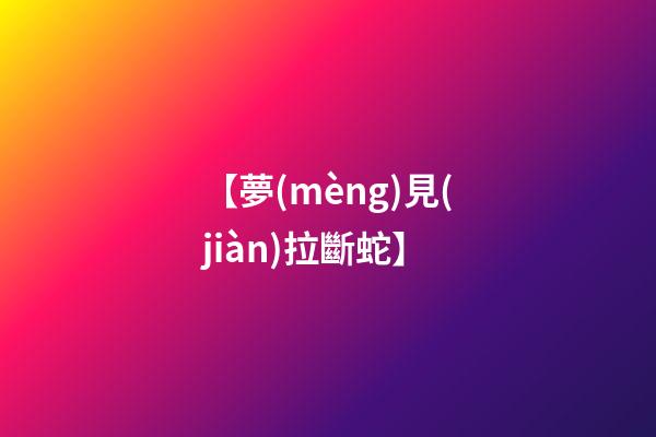 【夢(mèng)見(jiàn)拉斷蛇】