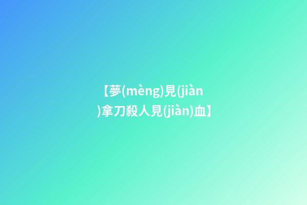 【夢(mèng)見(jiàn)拿刀殺人見(jiàn)血】