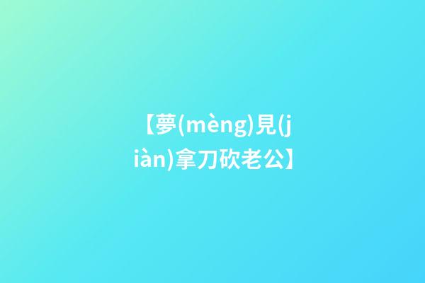 【夢(mèng)見(jiàn)拿刀砍老公】
