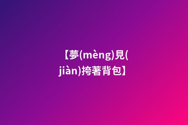 【夢(mèng)見(jiàn)挎著背包】