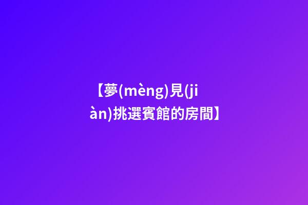 【夢(mèng)見(jiàn)挑選賓館的房間】