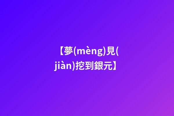【夢(mèng)見(jiàn)挖到銀元】