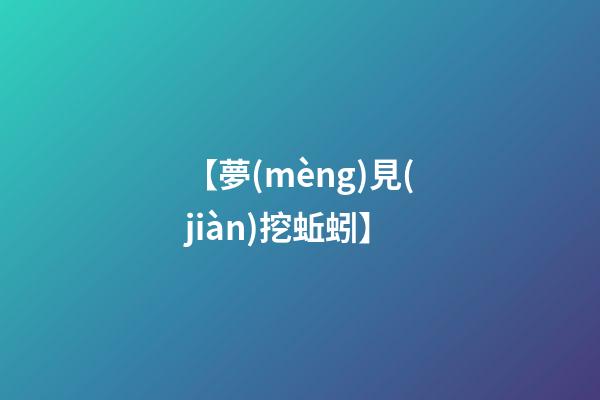 【夢(mèng)見(jiàn)挖蚯蚓】