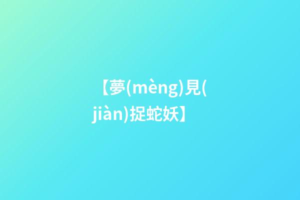 【夢(mèng)見(jiàn)捉蛇妖】
