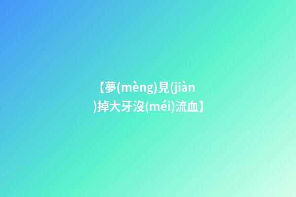 【夢(mèng)見(jiàn)掉大牙沒(méi)流血】