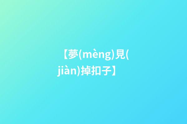 【夢(mèng)見(jiàn)掉扣子】