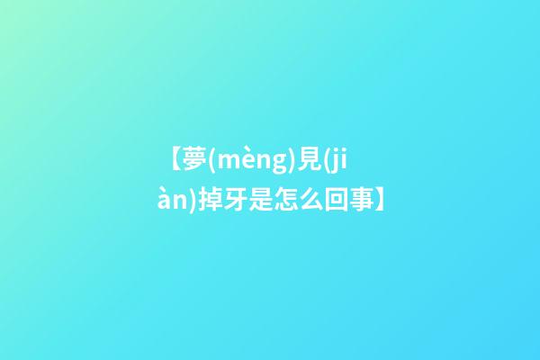 【夢(mèng)見(jiàn)掉牙是怎么回事】