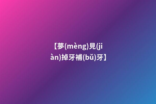 【夢(mèng)見(jiàn)掉牙補(bǔ)牙】