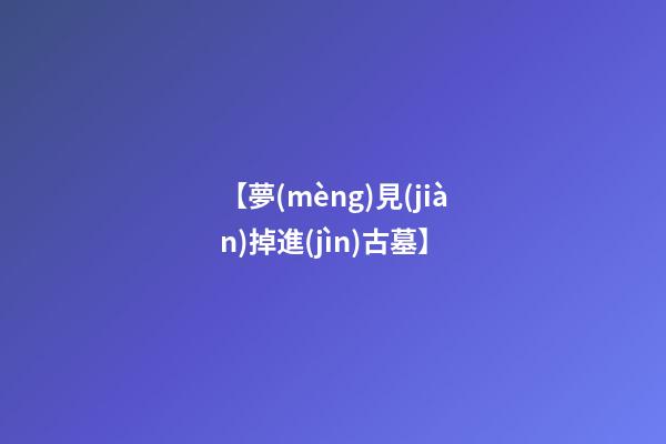 【夢(mèng)見(jiàn)掉進(jìn)古墓】
