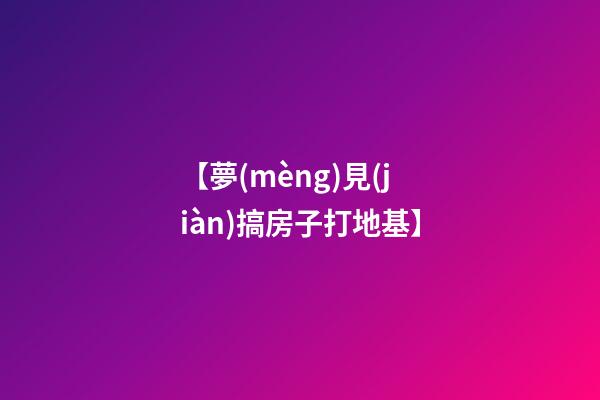 【夢(mèng)見(jiàn)搞房子打地基】
