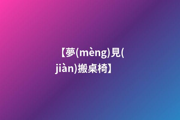 【夢(mèng)見(jiàn)搬桌椅】