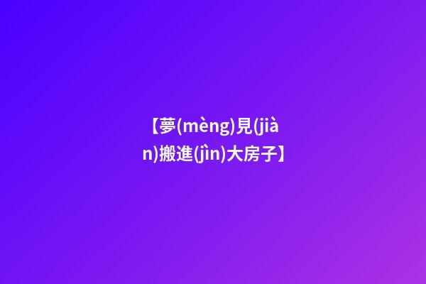 【夢(mèng)見(jiàn)搬進(jìn)大房子】
