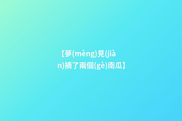 【夢(mèng)見(jiàn)摘了兩個(gè)南瓜】