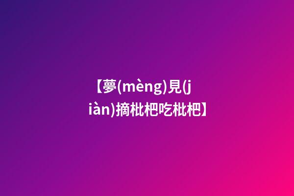 【夢(mèng)見(jiàn)摘枇杷吃枇杷】