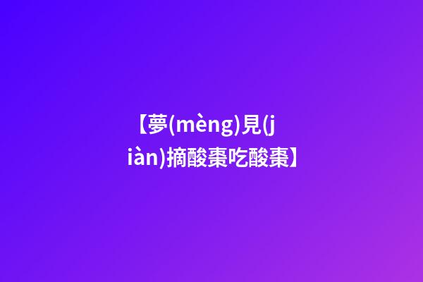 【夢(mèng)見(jiàn)摘酸棗吃酸棗】