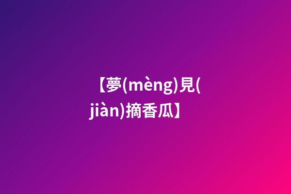 【夢(mèng)見(jiàn)摘香瓜】