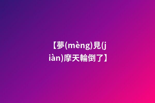 【夢(mèng)見(jiàn)摩天輪倒了】