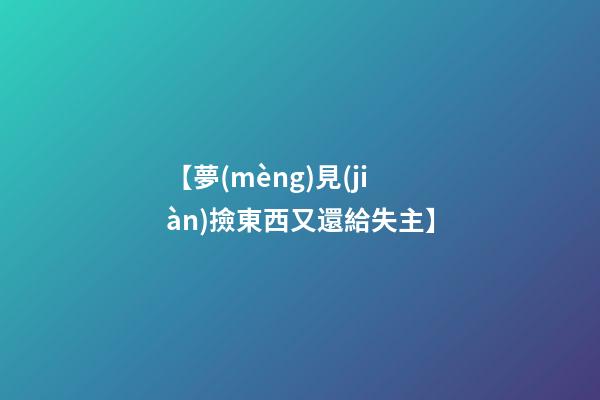 【夢(mèng)見(jiàn)撿東西又還給失主】