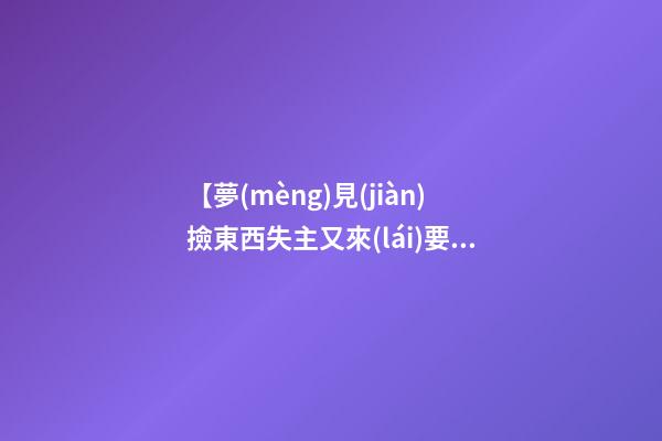【夢(mèng)見(jiàn)撿東西失主又來(lái)要】
