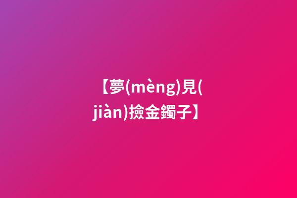 【夢(mèng)見(jiàn)撿金鐲子】