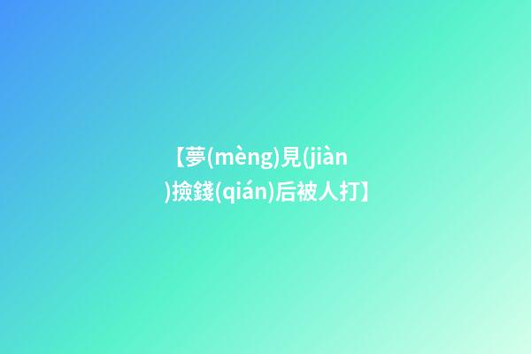 【夢(mèng)見(jiàn)撿錢(qián)后被人打】