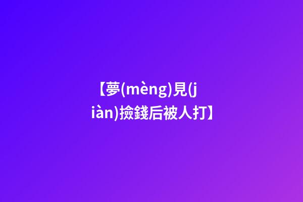 【夢(mèng)見(jiàn)撿錢后被人打】