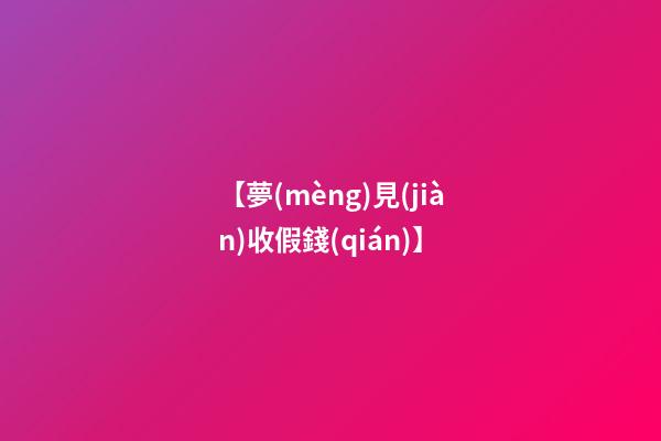 【夢(mèng)見(jiàn)收假錢(qián)】