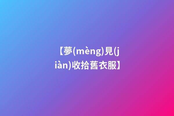 【夢(mèng)見(jiàn)收拾舊衣服】