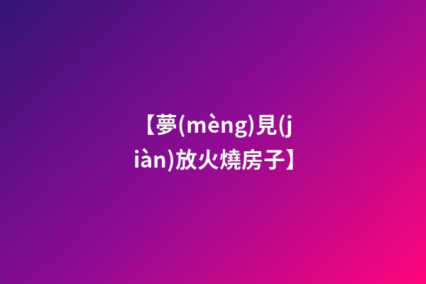 【夢(mèng)見(jiàn)放火燒房子】