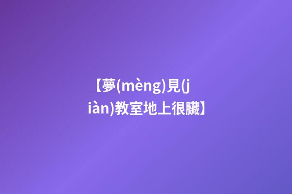 【夢(mèng)見(jiàn)教室地上很臟】