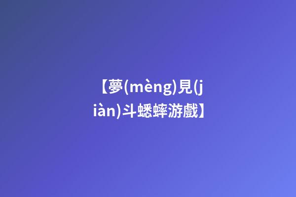 【夢(mèng)見(jiàn)斗蟋蟀游戲】