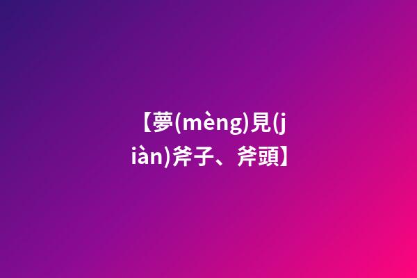 【夢(mèng)見(jiàn)斧子、斧頭】