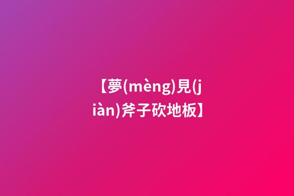 【夢(mèng)見(jiàn)斧子砍地板】