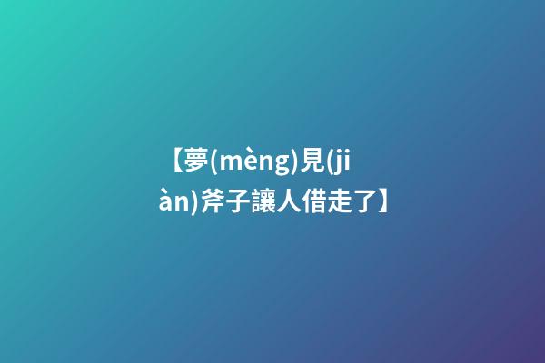 【夢(mèng)見(jiàn)斧子讓人借走了】