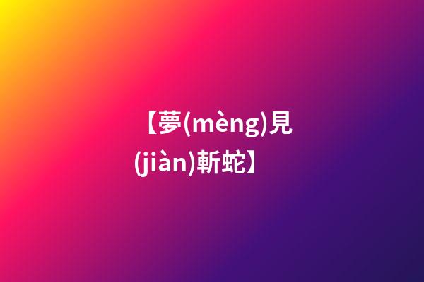 【夢(mèng)見(jiàn)斬蛇】