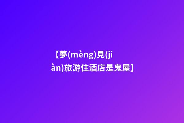 【夢(mèng)見(jiàn)旅游住酒店是鬼屋】