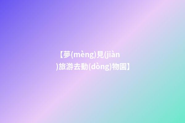 【夢(mèng)見(jiàn)旅游去動(dòng)物園】