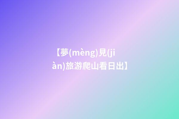 【夢(mèng)見(jiàn)旅游爬山看日出】