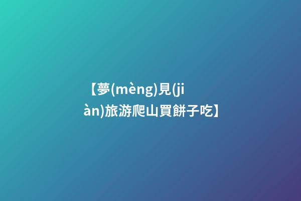 【夢(mèng)見(jiàn)旅游爬山買餅子吃】
