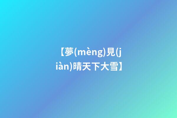 【夢(mèng)見(jiàn)晴天下大雪】
