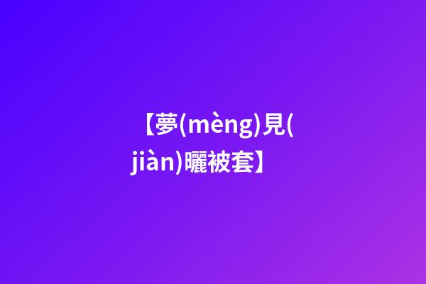 【夢(mèng)見(jiàn)曬被套】