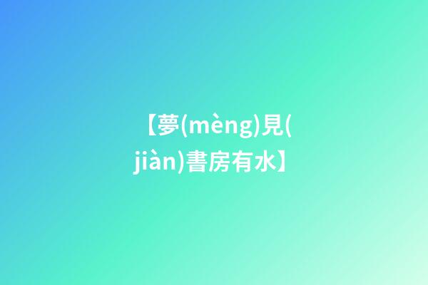 【夢(mèng)見(jiàn)書房有水】