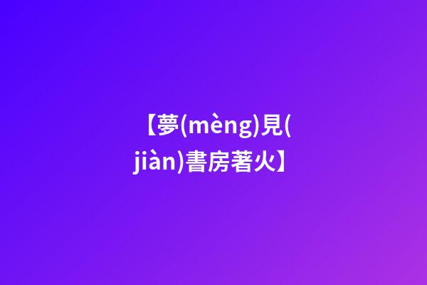 【夢(mèng)見(jiàn)書房著火】