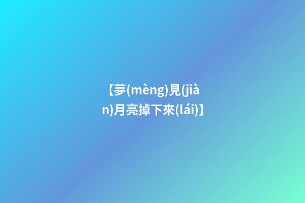 【夢(mèng)見(jiàn)月亮掉下來(lái)】