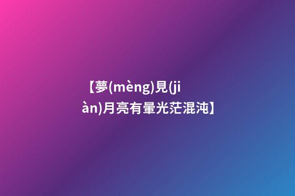 【夢(mèng)見(jiàn)月亮有暈光茫混沌】