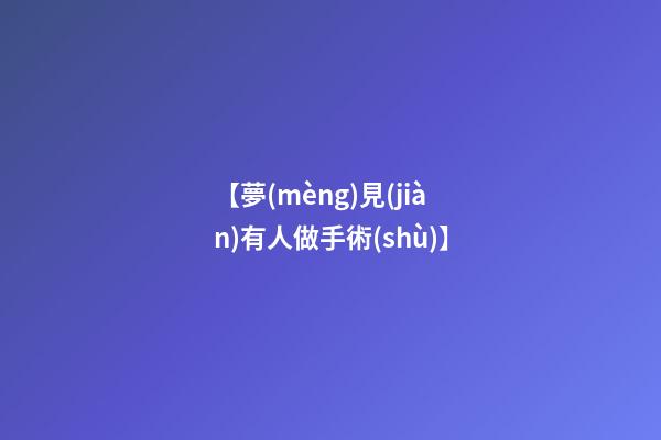 【夢(mèng)見(jiàn)有人做手術(shù)】
