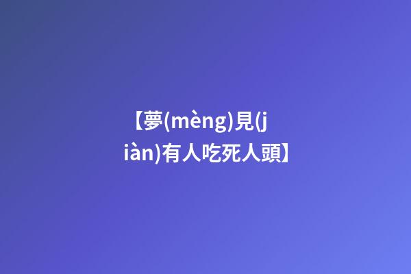 【夢(mèng)見(jiàn)有人吃死人頭】
