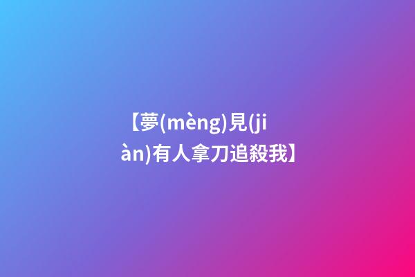 【夢(mèng)見(jiàn)有人拿刀追殺我】