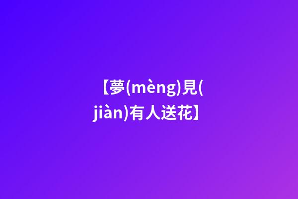 【夢(mèng)見(jiàn)有人送花】